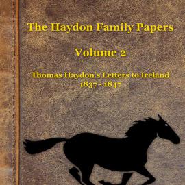 Haydon Family Papers - Volume 2. Thomas Haydon's Letters to Ireland, 1837 - 1847